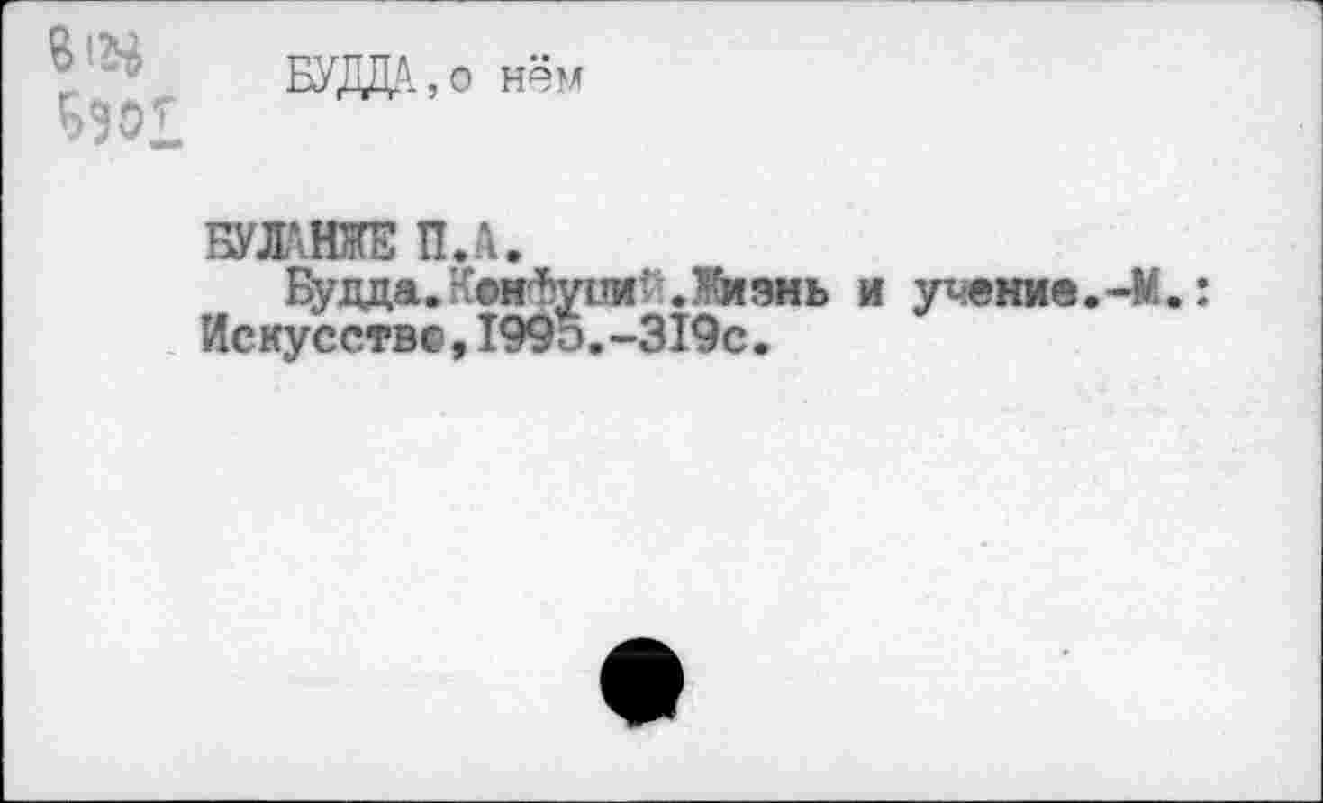 ﻿8!«
БУДДА 5 о
БУЛАНЖЕ ПЛ.
ЕУада.Коифуии? .Жмжь и умение
Искусстве,199э.-319с.